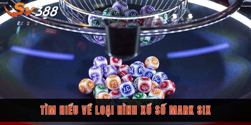 Quy tắc xổ số Mark Six cùng kinh nghiệm chọn số chuẩn xác 1 Tìm hiểu về loại hình xổ số Mark Six